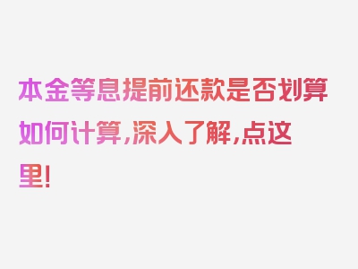 本金等息提前还款是否划算如何计算，深入了解，点这里！