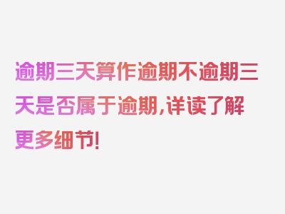 逾期三天算作逾期不逾期三天是否属于逾期，详读了解更多细节！