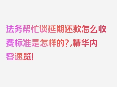 法务帮忙谈延期还款怎么收费标准是怎样的?，精华内容速览！