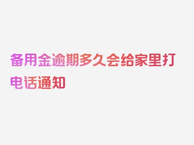 备用金逾期多久会给家里打电话通知