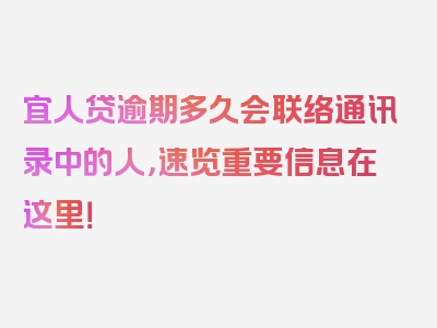 宜人贷逾期多久会联络通讯录中的人，速览重要信息在这里！