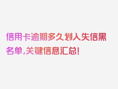 信用卡逾期多久划入失信黑名单，关键信息汇总！