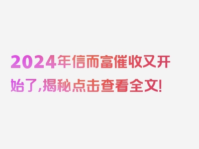 2024年信而富催收又开始了，揭秘点击查看全文！