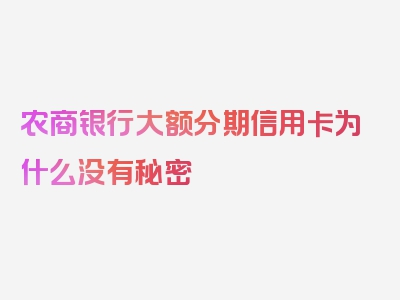 农商银行大额分期信用卡为什么没有秘密