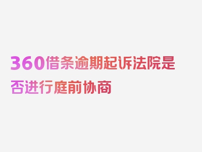 360借条逾期起诉法院是否进行庭前协商