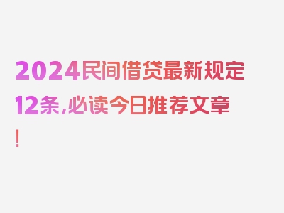 2024民间借贷最新规定12条，必读今日推荐文章！