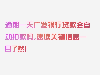 逾期一天广发银行贷款会自动扣款吗，速读关键信息一目了然！