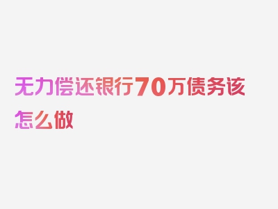 无力偿还银行70万债务该怎么做