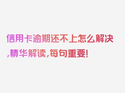 信用卡逾期还不上怎么解决，精华解读，每句重要！