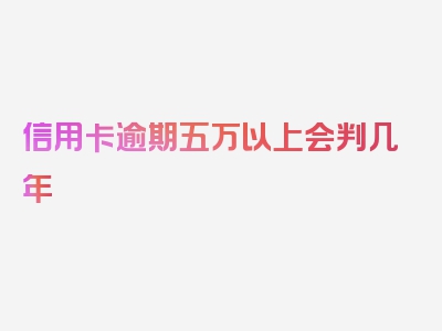 信用卡逾期五万以上会判几年