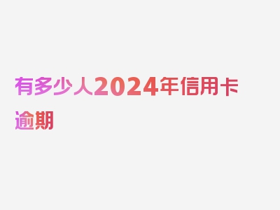 有多少人2024年信用卡逾期