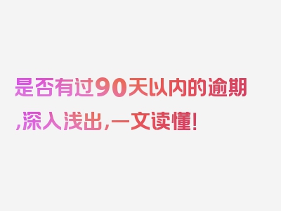 是否有过90天以内的逾期，深入浅出，一文读懂！