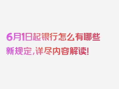 6月1日起银行怎么有哪些新规定，详尽内容解读！