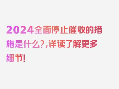 2024全面停止催收的措施是什么?，详读了解更多细节！