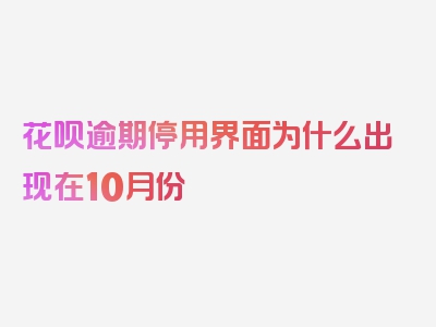 花呗逾期停用界面为什么出现在10月份