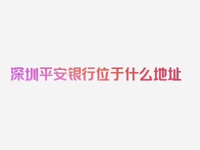 深圳平安银行位于什么地址