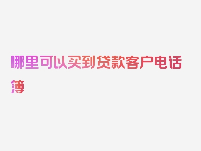 哪里可以买到贷款客户电话簿