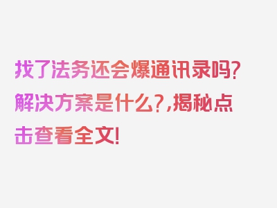 找了法务还会爆通讯录吗?解决方案是什么?，揭秘点击查看全文！