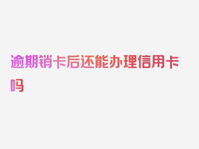 逾期销卡后还能办理信用卡吗