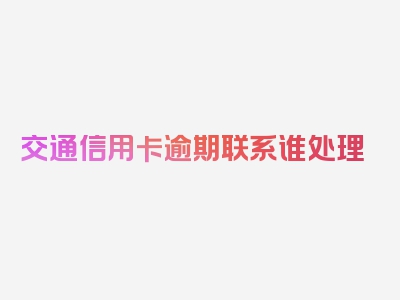 交通信用卡逾期联系谁处理