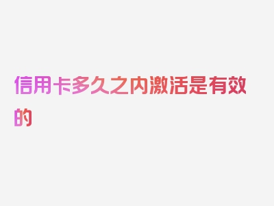 信用卡多久之内激活是有效的