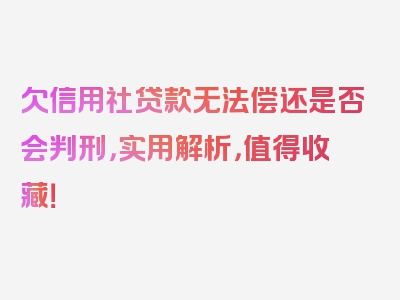 欠信用社贷款无法偿还是否会判刑，实用解析，值得收藏！