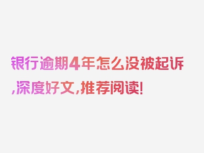 银行逾期4年怎么没被起诉，深度好文，推荐阅读！