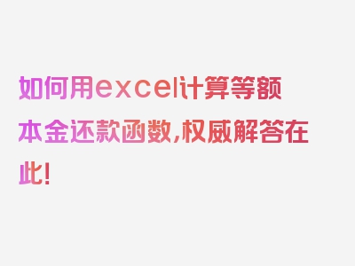 如何用excel计算等额本金还款函数，权威解答在此！