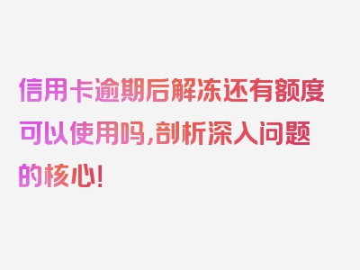 信用卡逾期后解冻还有额度可以使用吗，剖析深入问题的核心！