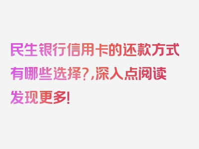 民生银行信用卡的还款方式有哪些选择?，深入点阅读发现更多！