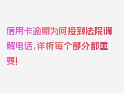 信用卡逾期为何接到法院调解电话，详析每个部分都重要！