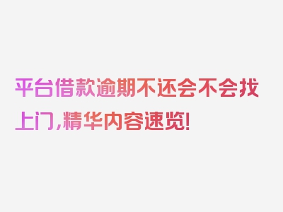 平台借款逾期不还会不会找上门，精华内容速览！