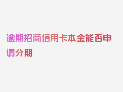 逾期招商信用卡本金能否申请分期