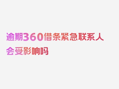 逾期360借条紧急联系人会受影响吗