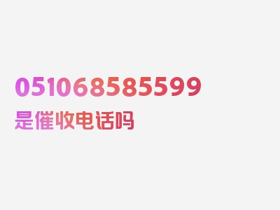 051068585599是催收电话吗