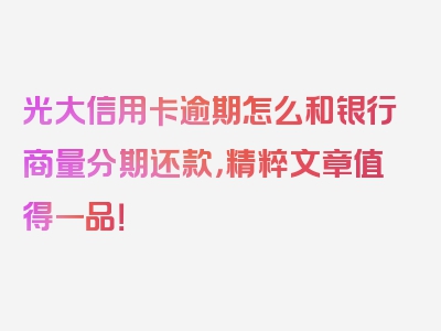 光大信用卡逾期怎么和银行商量分期还款，精粹文章值得一品！