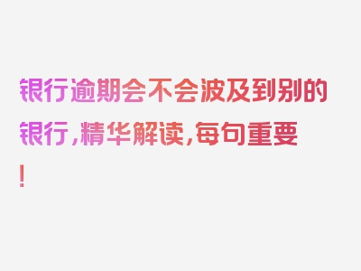 银行逾期会不会波及到别的银行，精华解读，每句重要！