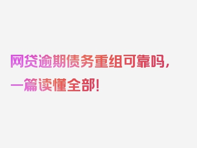 网贷逾期债务重组可靠吗，一篇读懂全部！