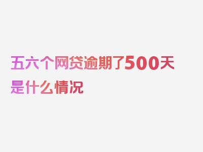 五六个网贷逾期了500天是什么情况