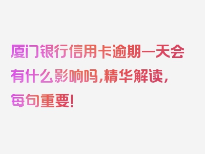 厦门银行信用卡逾期一天会有什么影响吗，精华解读，每句重要！