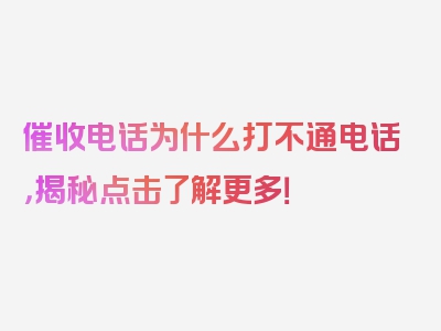 催收电话为什么打不通电话，揭秘点击了解更多！