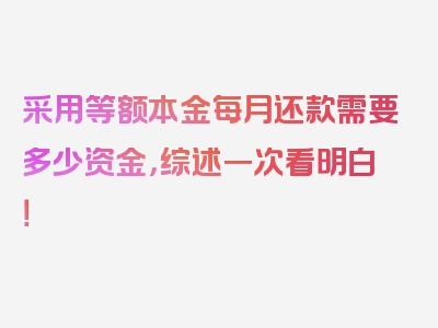 采用等额本金每月还款需要多少资金，综述一次看明白！