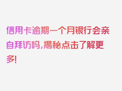 信用卡逾期一个月银行会亲自拜访吗，揭秘点击了解更多！