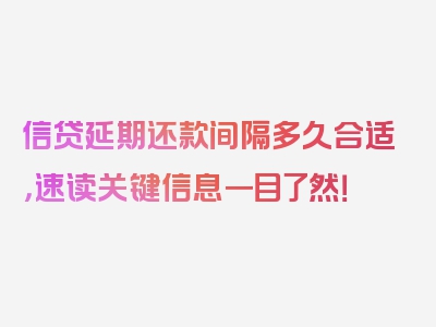 信贷延期还款间隔多久合适，速读关键信息一目了然！