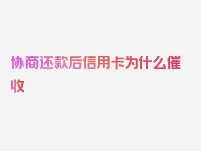 协商还款后信用卡为什么催收