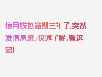 信用钱包逾期三年了,突然发信息来，快速了解，看这篇！