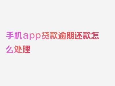 手机app贷款逾期还款怎么处理