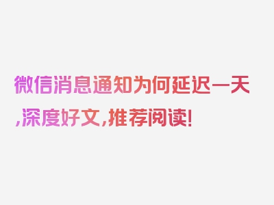 微信消息通知为何延迟一天，深度好文，推荐阅读！