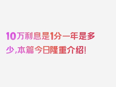 10万利息是1分一年是多少，本篇今日隆重介绍!