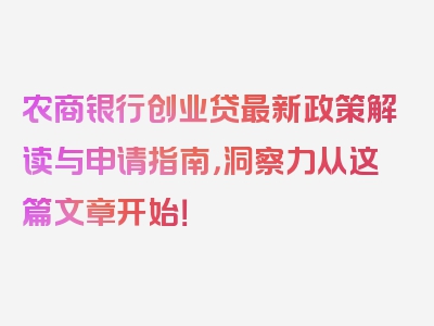 农商银行创业贷最新政策解读与申请指南，洞察力从这篇文章开始！